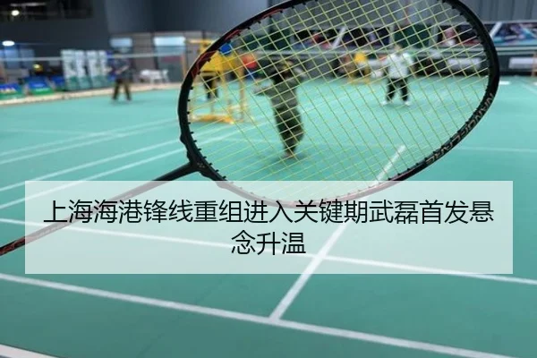 上海海港锋线重组进入关键期武磊首发悬念升温