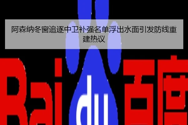 阿森纳冬窗追逐中卫补强名单浮出水面引发防线重建热议