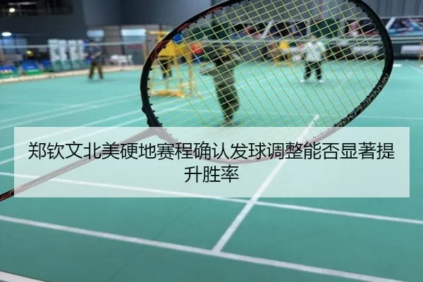 郑钦文北美硬地赛程确认发球调整能否显著提升胜率