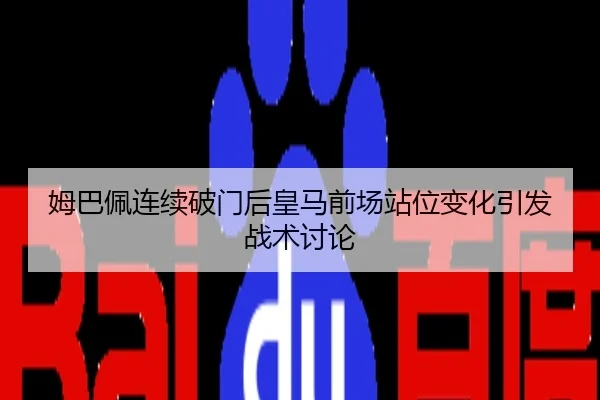姆巴佩连续破门后皇马前场站位变化引发战术讨论