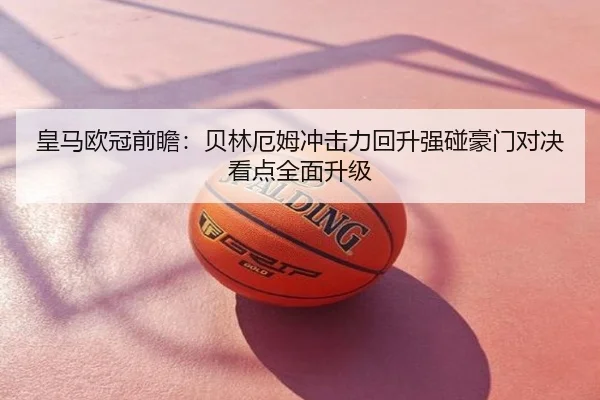 皇马欧冠前瞻：贝林厄姆冲击力回升强碰豪门对决看点全面升级
