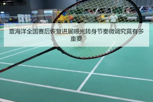 覃海洋全国赛后恢复进展曝光转身节奏微调究竟有多重要
