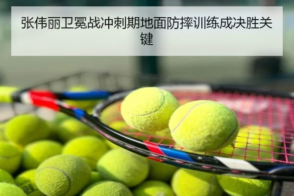 张伟丽卫冕战冲刺期地面防摔训练成决胜关键