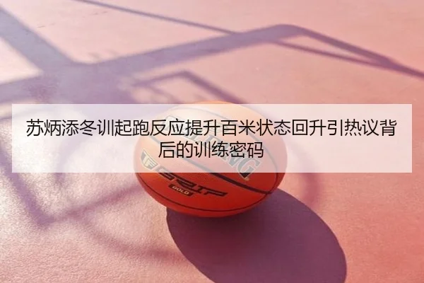 苏炳添冬训起跑反应提升百米状态回升引热议背后的训练密码