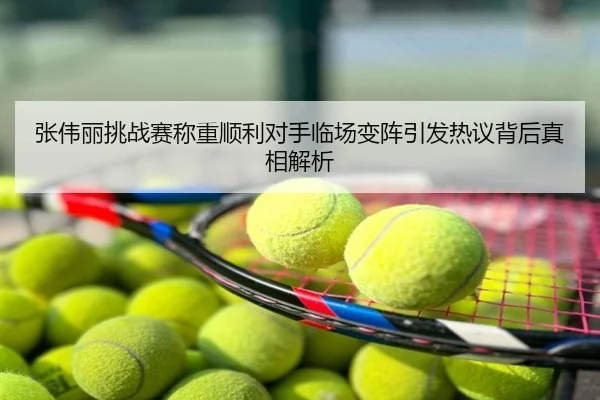 张伟丽挑战赛称重顺利对手临场变阵引发热议背后真相解析