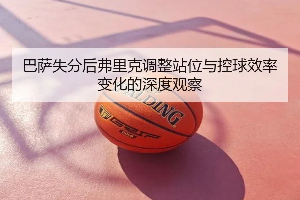 巴萨失分后弗里克调整站位与控球效率变化的深度观察